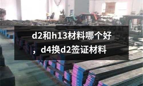 d2和h13材料哪個(gè)好,d4換d2簽證材料