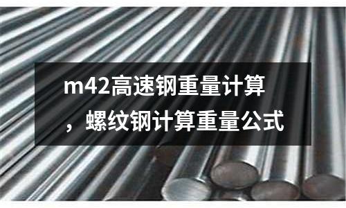 m42高速鋼重量計算,螺紋鋼計算重量公式