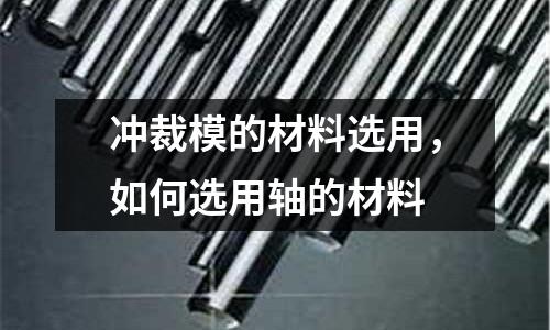 沖裁模的材料選用,如何選用軸的材料