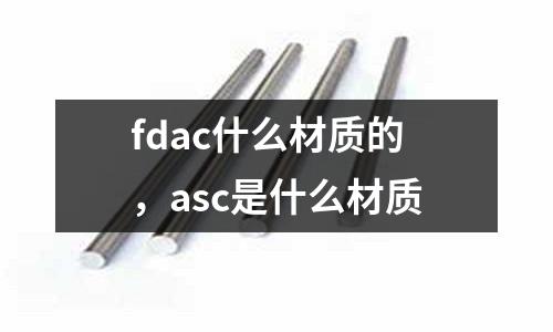 fdac什么材質的，asc是什么材質