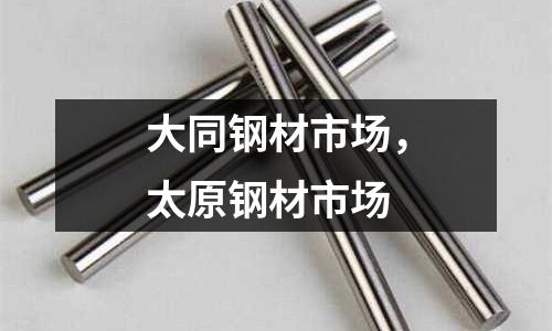 大同鋼材市場,太原鋼材市場