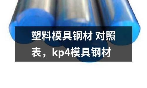 塑料模具鋼材 對照表，kp4模具鋼材