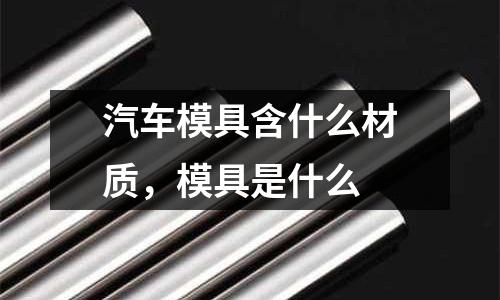 汽車模具含什么材質,模具是什么