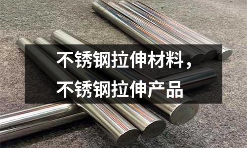 不銹鋼拉伸材料，不銹鋼拉伸產品