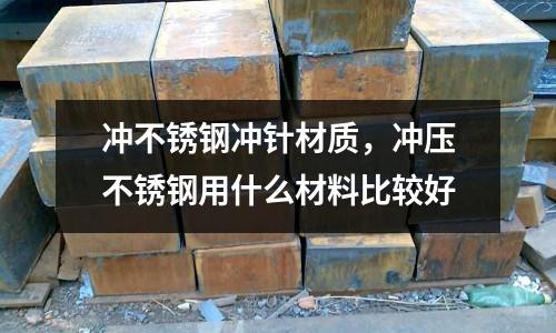 沖不銹鋼沖針材質,沖壓不銹鋼用什么材料比較好