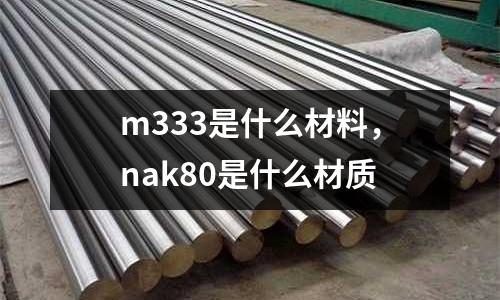 m333是什么材料，nak80是什么材質