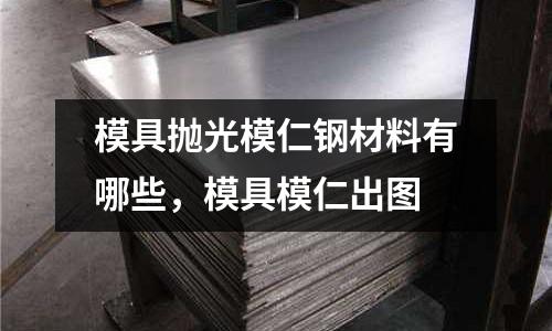 模具拋光模仁鋼材料有哪些，模具模仁出圖