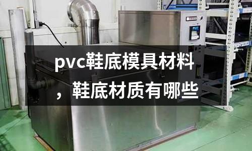 pvc鞋底模具材料,鞋底材質有哪些