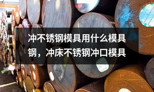 沖不銹鋼模具用什么模具鋼，沖床不銹鋼沖口模具