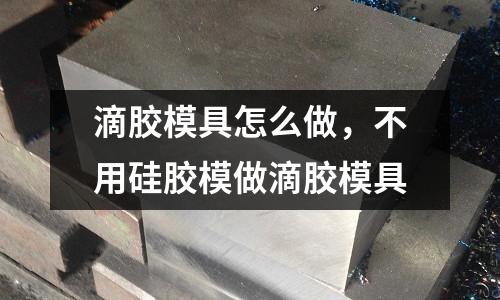 滴膠模具怎么做，不用硅膠模做滴膠模具