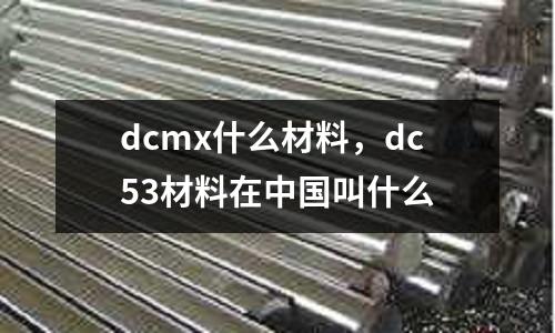 dcmx什么材料,dc53材料在中國叫什么