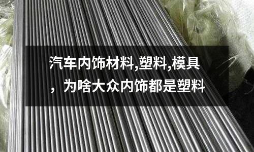 汽車內飾材料,塑料,模具,為啥大眾內飾都是塑料