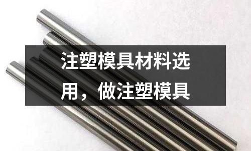 注塑模具材料選用,做注塑模具