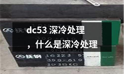 dc53 深冷處理,什么是深冷處理