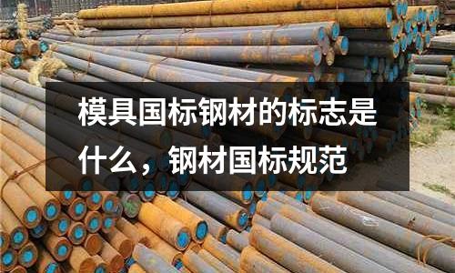 模具國標鋼材的標志是什么,鋼材國標規范