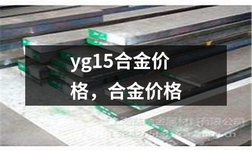 yg15合金價格,合金價格