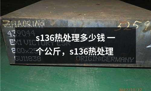 s136熱處理多少錢 一個公斤，s136熱處理