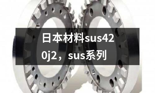 日本材料sus420j2，sus系列