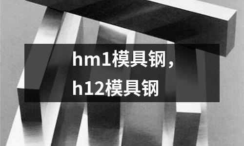 hm1模具鋼,h12模具鋼