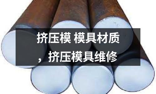 擠壓模 模具材質(zhì),擠壓模具維修