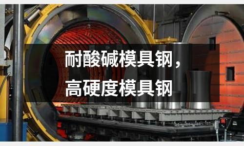 耐酸堿模具鋼,高硬度模具鋼