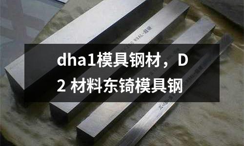 dha1模具鋼材，D2 材料東锜模具鋼