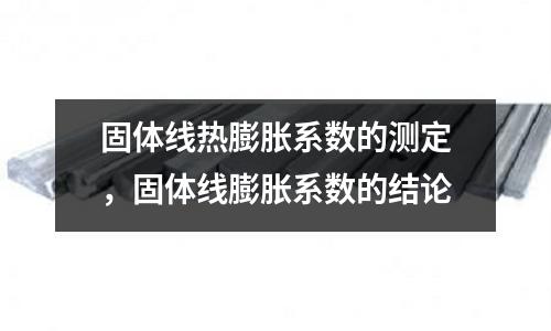 固體線熱膨脹系數的測定,固體線膨脹系數的結論