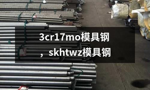 3cr17mo模具鋼,skhtwz模具鋼