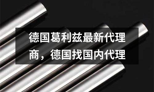 德國葛利茲最新代理商，德國找國內代理