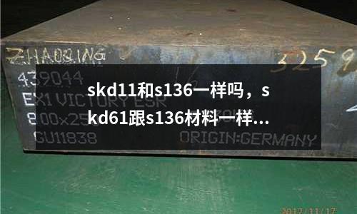 skd11和s136一樣嗎，skd61跟s136材料一樣嗎