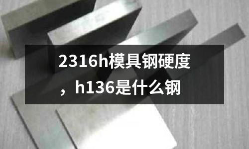 2316h模具鋼硬度,h136是什么鋼