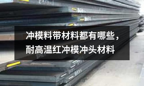 沖模料帶材料都有哪些，耐高溫紅沖模沖頭材料