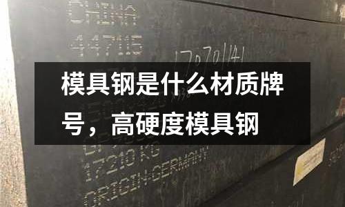 模具鋼是什么材質牌號,高硬度模具鋼