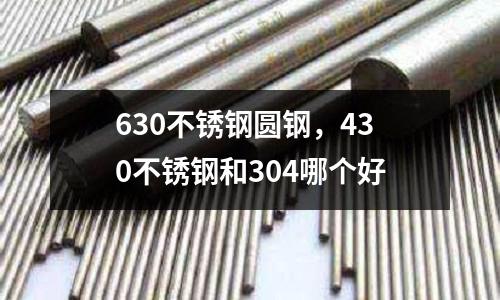 630不銹鋼圓鋼,430不銹鋼和304哪個(gè)好