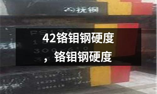 42鉻鉬鋼硬度,鉻鉬鋼硬度