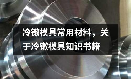 冷鐓模具常用材料，關于冷鐓模具知識書籍