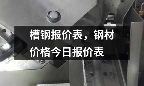 槽鋼報價表,鋼材價格今日報價表