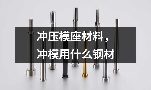 沖壓模座材料,沖模用什么鋼材
