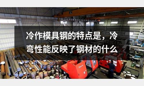 冷作模具鋼的特點是,冷彎性能反映了鋼材的什么