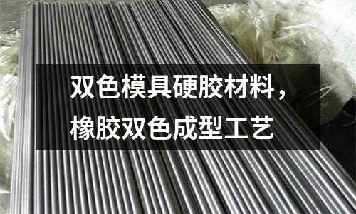 雙色模具硬膠材料,橡膠雙色成型工藝