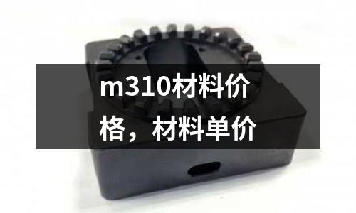 m310材料價(jià)格,材料單價(jià)