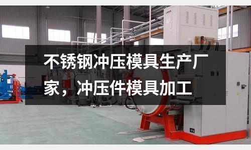 不銹鋼沖壓模具生產(chǎn)廠家,沖壓件模具加工