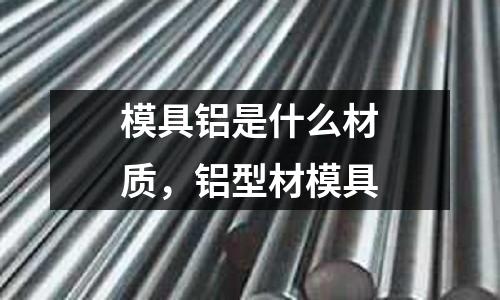 模具鋁是什么材質,鋁型材模具