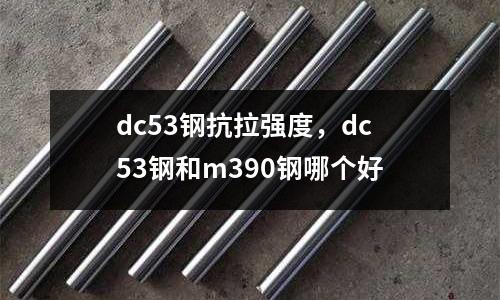 dc53鋼抗拉強度,dc53鋼和m390鋼哪個好