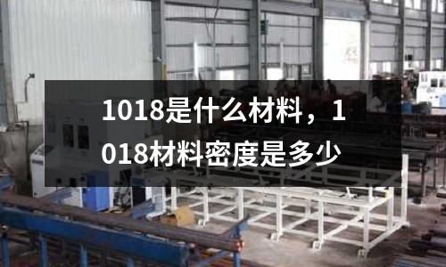 1018是什么材料,1018材料密度是多少