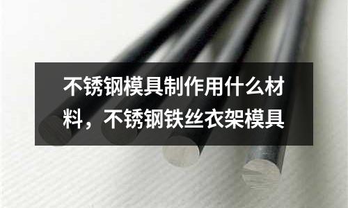 不銹鋼模具制作用什么材料，不銹鋼鐵絲衣架模具