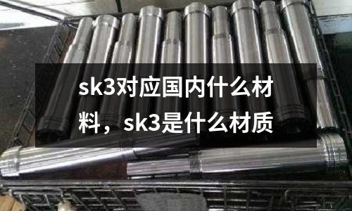 sk3對應國內什么材料，sk3是什么材質