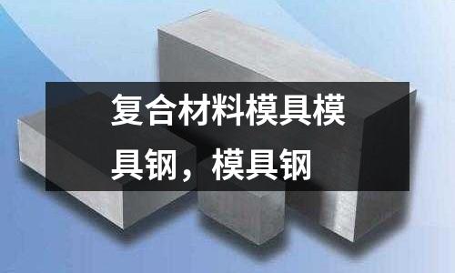 復合材料模具模具鋼,模具鋼