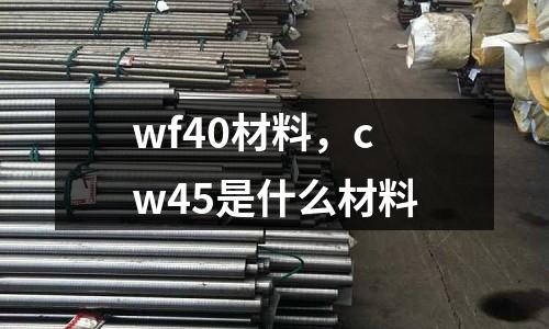 wf40材料,cw45是什么材料