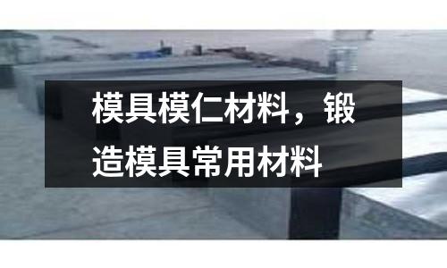 模具模仁材料，鍛造模具常用材料
